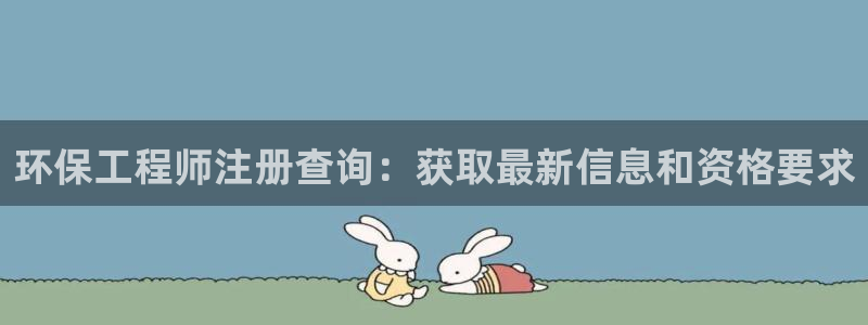 谁知道彩名堂网站是多少：环保工程师注册查询：获取最新信息和资格要求