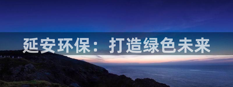 彩名堂预测计划：延安环保：打造绿色未来