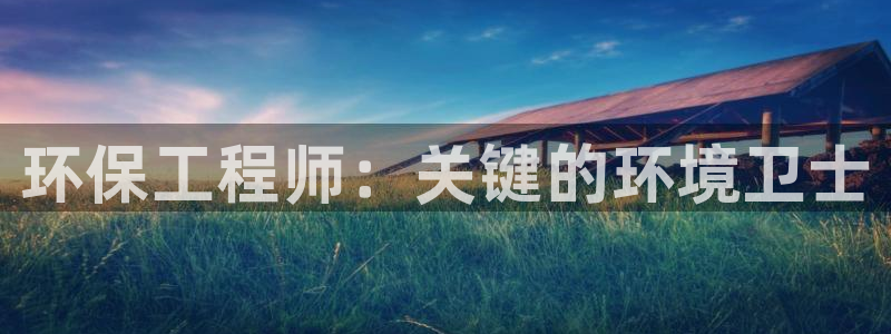 彩名堂客户：环保工程师：关键的环境卫士