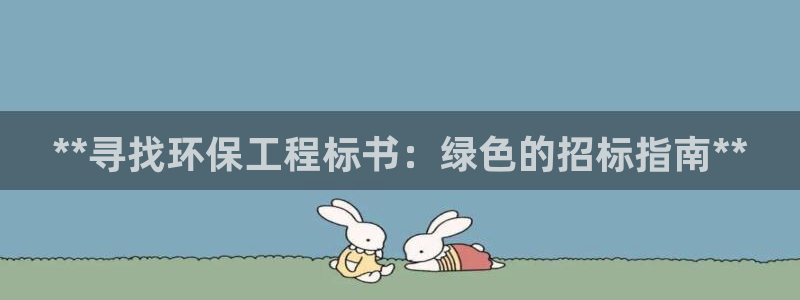 彩名堂5.0!：**寻找环保工程标书