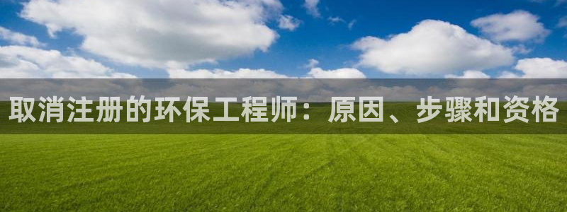 彩名堂计划官方下载网址：取消注册的环保工程师：原因、步骤和资格