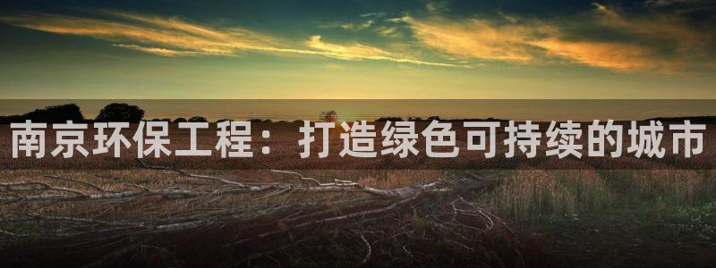 彩名堂排三：南京环保工程：打造绿色可