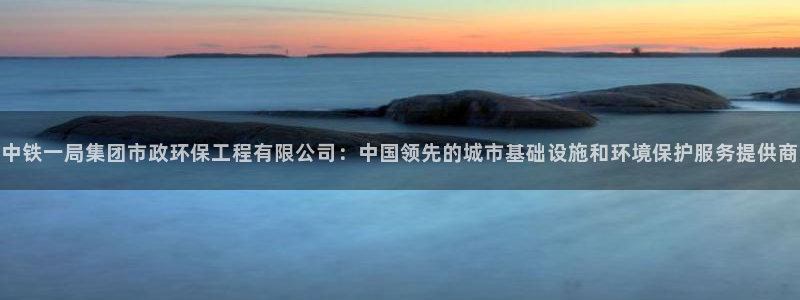 彩名堂客服：中铁一局集团市政环保工程
