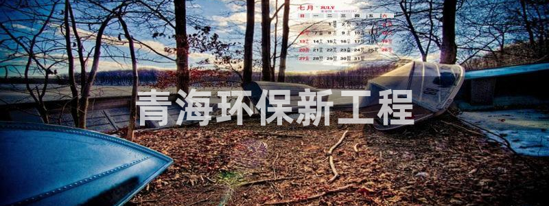 彩名堂为什么用不了了：青海环保新工程
