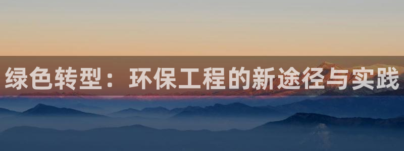 彩名堂计划怎么出的：绿色转型：环保工