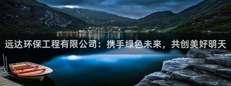 彩名堂手机客户端怎么下载：远达环保工程有限公司：携手绿色未来