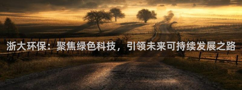 彩名堂为什么用不了了：浙大环保：聚焦绿色科技，引领未来可持续