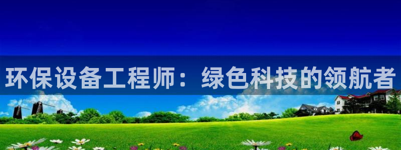 彩名堂最新免费计划官网：环保设备工程师：绿色科技的领航者