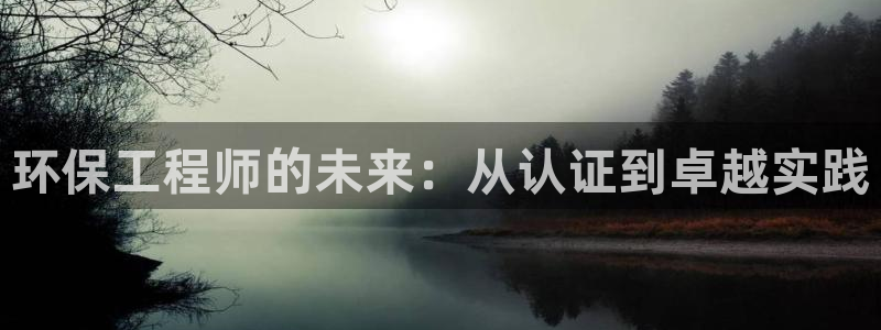 彩名堂网页：环保工程师的未来：从认证到卓越实践