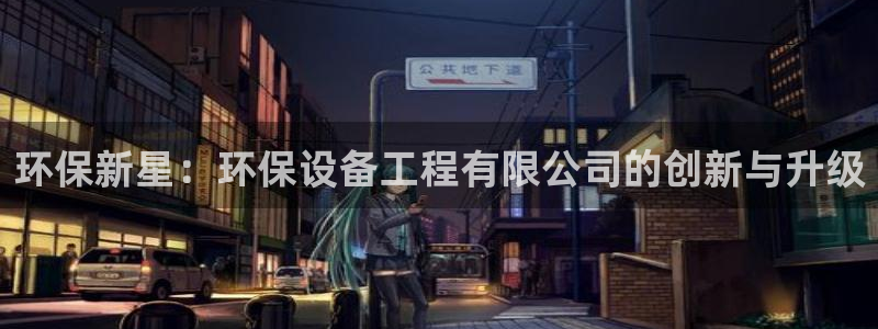 彩名堂最新预测3d：环保新星：环保设备工程有限公司的创新与升