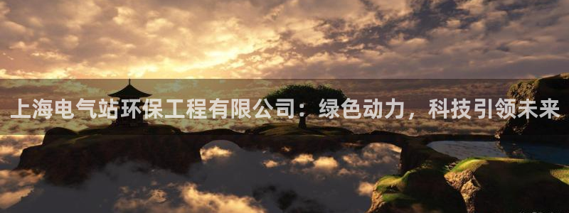 彩名堂人工计划客户端官网：上海电气站环保工程有限公司：绿色动