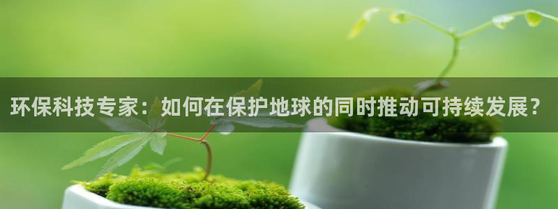 彩名堂3d：环保科技专家：如何在保护地球的同时推动可持续发展？