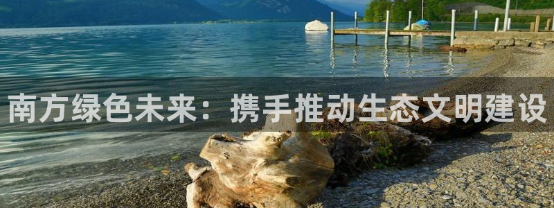 彩名堂首页：南方绿色未来：携手推动生态文明建设