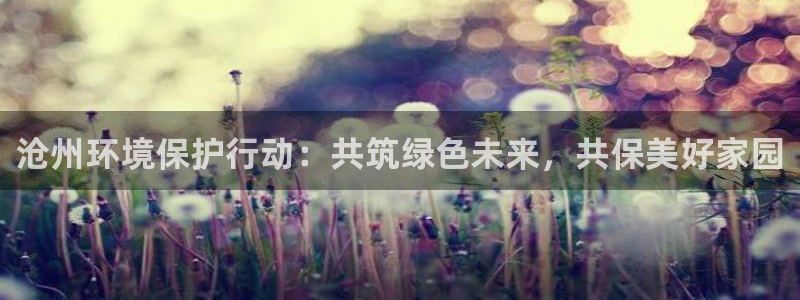 彩名堂：沧州环境保护行动：共筑绿色未