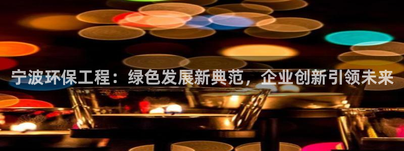 彩名堂客户端是永久免费吗安全吗苹果：宁波环保工程：绿色发展新
