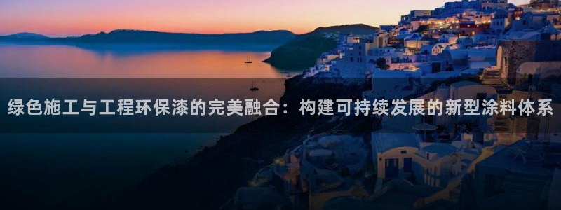 彩名堂官网计划01：绿色施工与工程环保漆的完美融合：构建可持