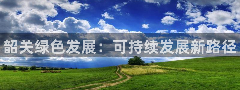 彩名堂5.0：韶关绿色发展：可持续发展新路径