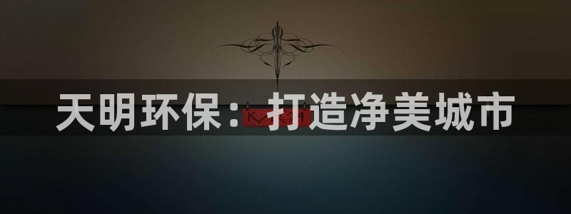 彩名堂怎么跟计划才不连挂在一起：天明环保：打造净美城市