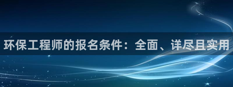 彩名堂计划官方下载网址：环保工程师的报名条件：全面、详尽且实