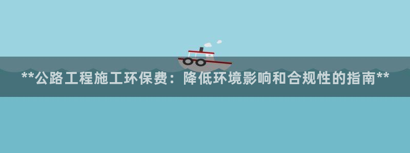 下载彩名堂预测计划软件安卓：**公路工程施工环保费：降低环境