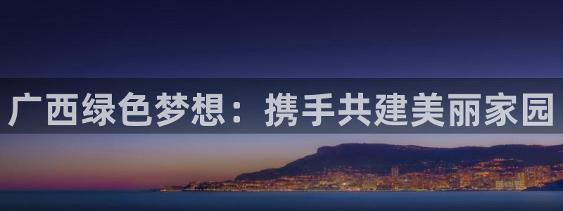 彩名堂计划官方客服：广西绿色梦想：携