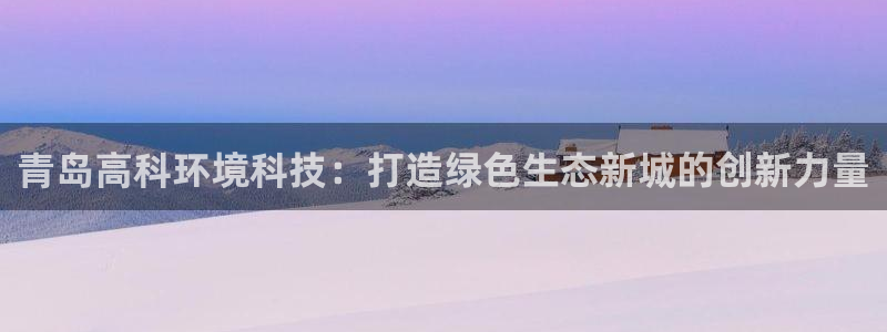 彩名堂免费计划软件下载：青岛高科环境