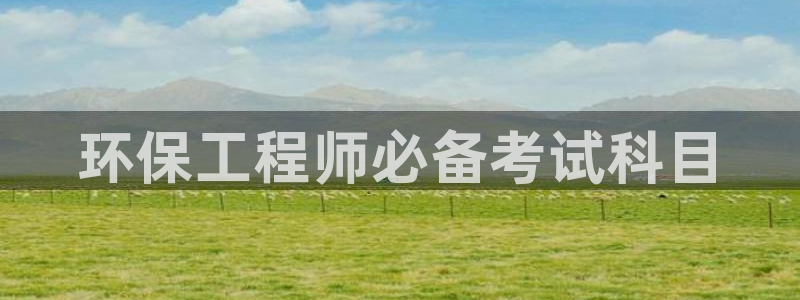 彩名堂平台：环保工程师必备考试科目