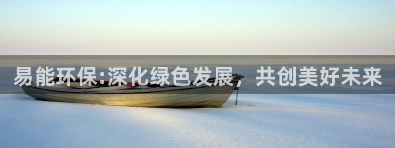 彩名堂还能用吗：易能环保:深化绿色发展，共创美好未来