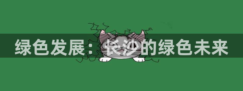 彩名堂首页：绿色发展：长沙的绿色未来