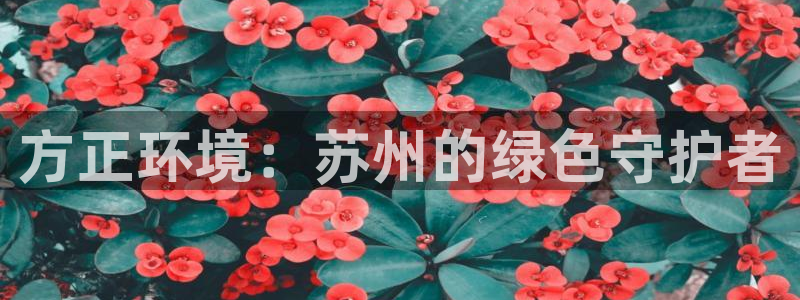 下载彩名堂预测计划软件：方正环境：苏州的绿色守护者