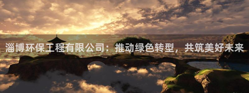 彩名堂计划软件下载：淄博环保工程有限公司：推动绿色转型，共筑