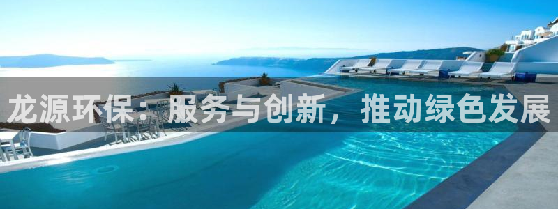 彩名堂为什么用不了了：龙源环保：服务与创新，推动绿色发展