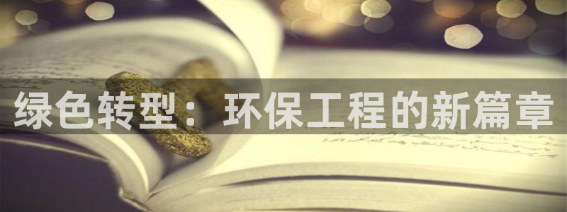 如何进入彩名堂官网更新：绿色转型：环保工程的新篇章