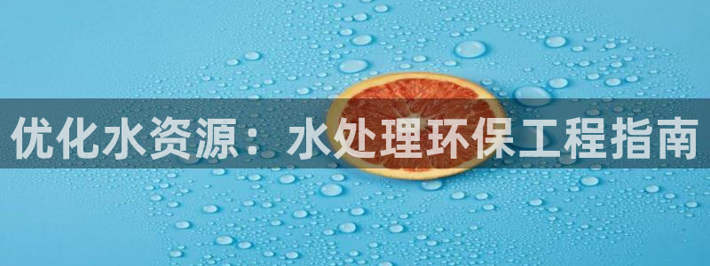 彩名堂客服：优化水资源：水处理环保工程指南