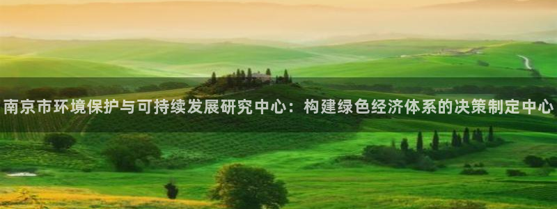 彩名堂计划怎么打不开了：南京市环境保护与可持续发展研究中心：构建绿色经济体系的决策制定中心