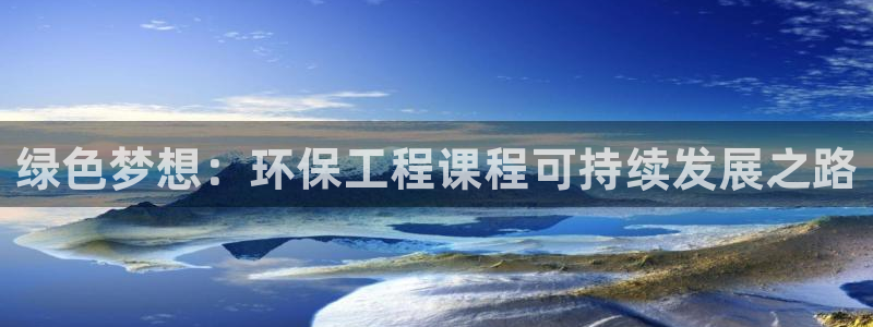彩名堂预测网站：绿色梦想：环保工程课程可持续发展之路