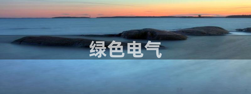 彩名堂app官方网：绿色电气