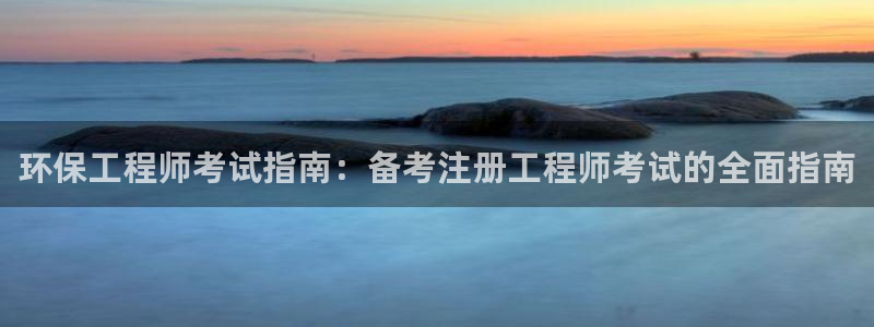 彩名堂官网客户端：环保工程师考试指南