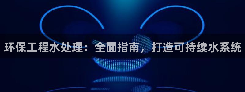 彩名堂网页：环保工程水处理：全面指南