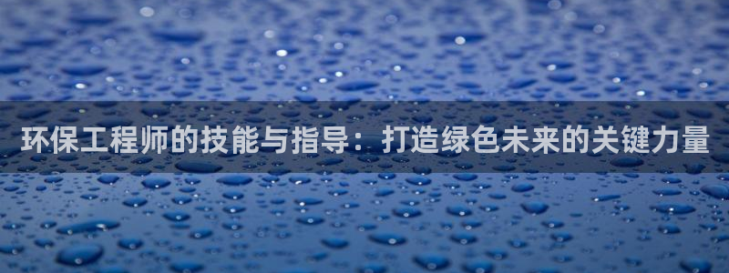 彩名堂图片：环保工程师的技能与指导：打造绿色未来的关键力量