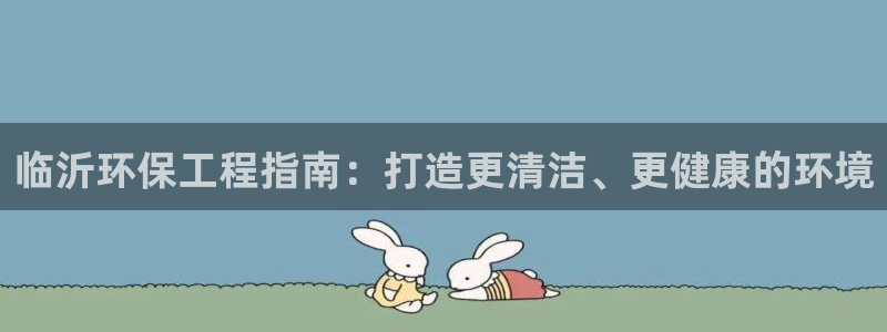 彩名堂3d：临沂环保工程指南：打造更清洁、更健康的环境