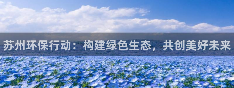 彩名堂预测免费计划怎么看的：苏州环保行动：构建绿色生态，共创