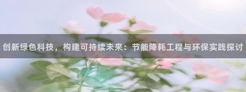 彩名堂开奖结果查询：创新绿色科技，构建可持续未来：节能降耗工