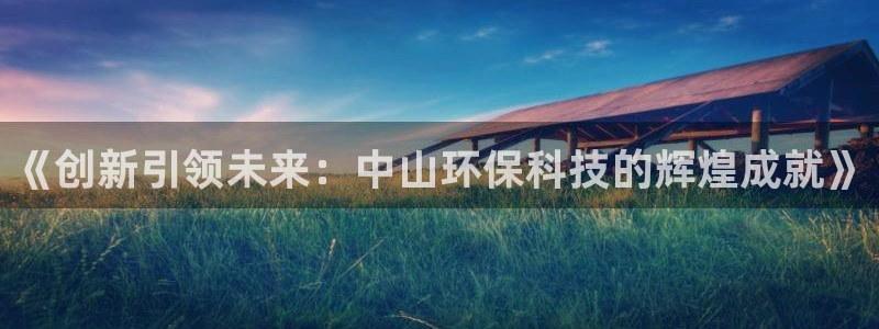 彩名堂网页：《创新引领未来：中山环保科技的辉煌成就》
